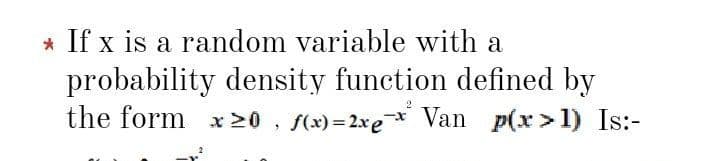 * If x is a random variable with a
probability density function defined by
the form x20 , f(x) = 2xe*x Van p(x>1) Is:-
