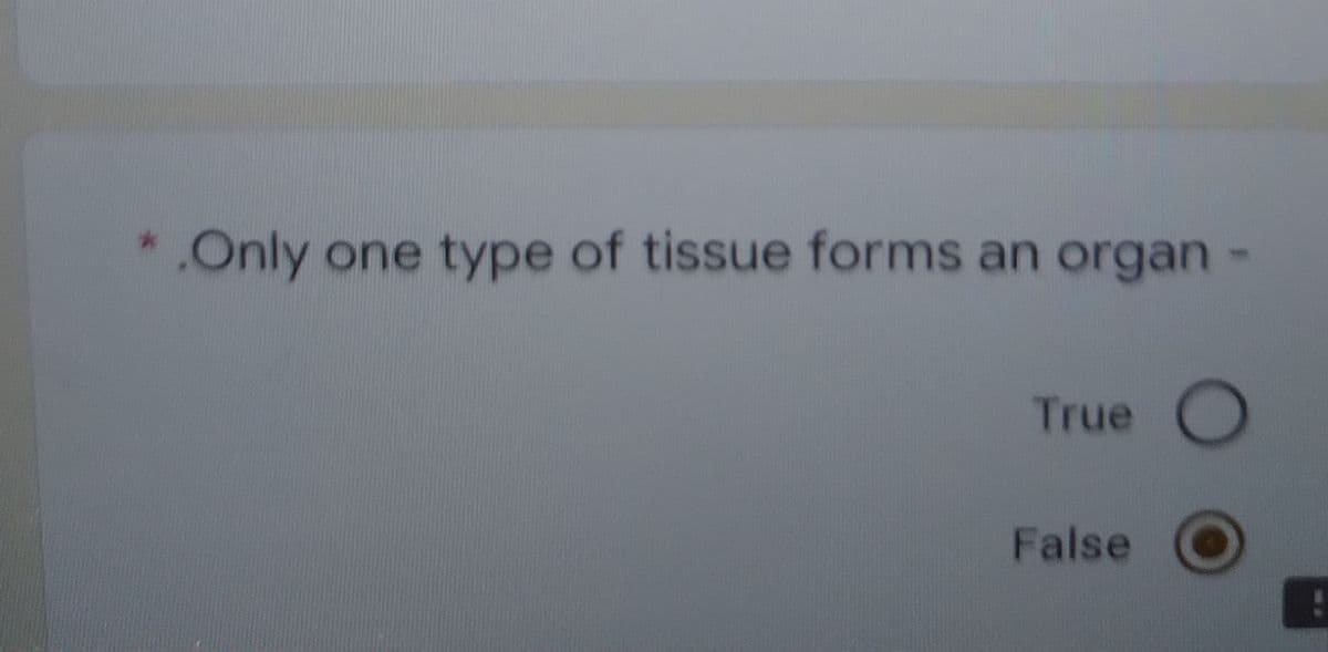.Only one type of tissue forms an organ-
True
False

