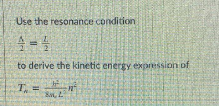 Use the resonance condition
to derive the kinetic energy expression of
8m L'
