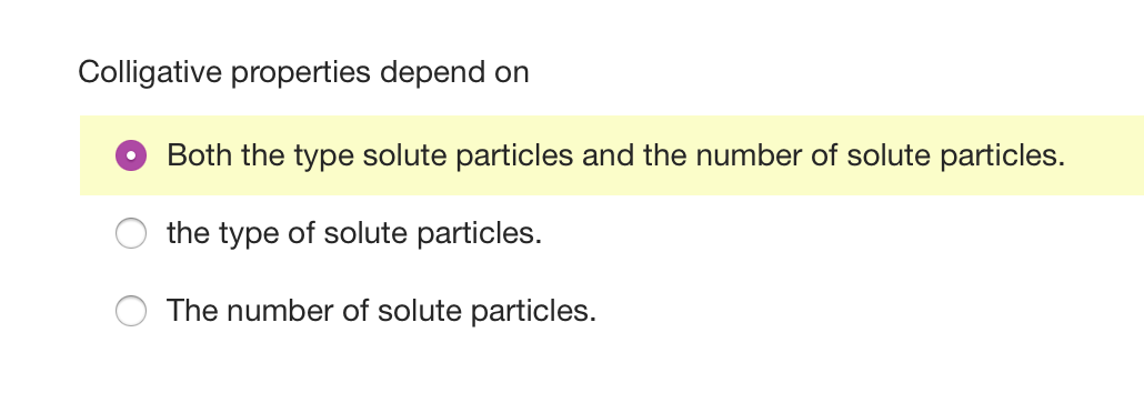 Colligative properties depend on
Both the type solute particles and the number of solute particles.
the type of solute particles.
The number of solute particles.
