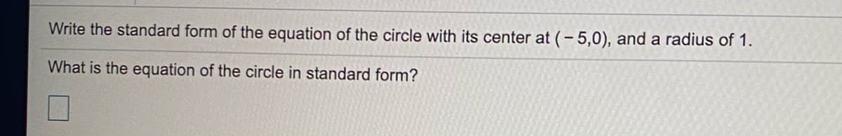 Write the standard form of the equation of the circle with its center at (- 5,0), and a radius of 1.
What is the equation of the circle in standard form?
