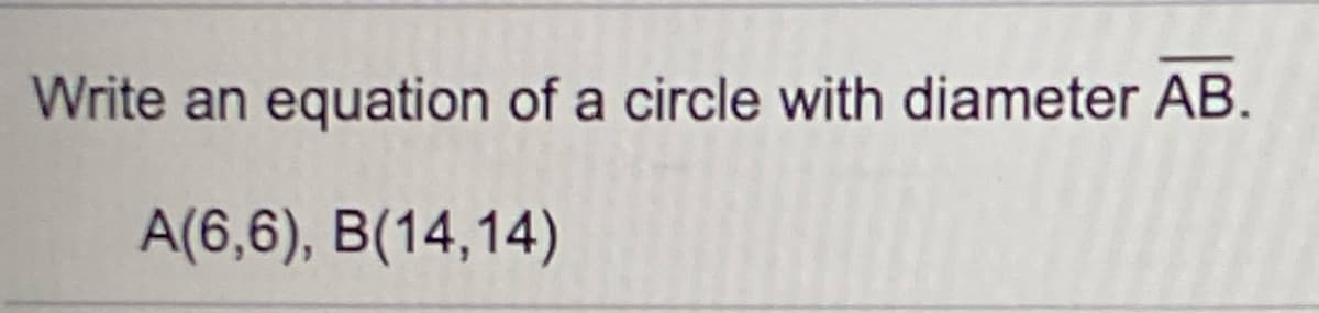 Write an equation of a circle with diameter AB.
A(6,6), B(14,14)
