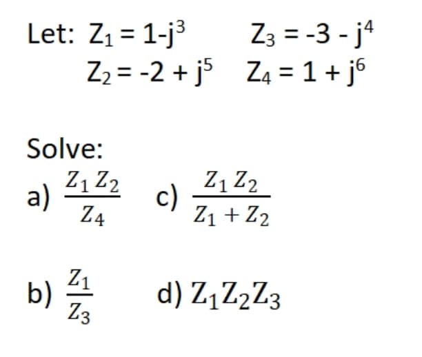 Z3 = -3 - j4
Let: Z1 = 1-j3
Z2 = -2 + j5 Z4 = 1 + j6
%3D
Solve:
Z1 Z2
Z, Z2
a)
c)
Z4
Z1 + Z2
Z1
b)
Z3
d) Z,Z2Z3
