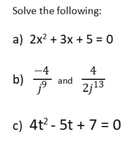 Solve the following:
a) 2x2 + 3x + 5 = 0
-4
and
2j13
4
b)
c) 4t? - 5t + 7= 0
