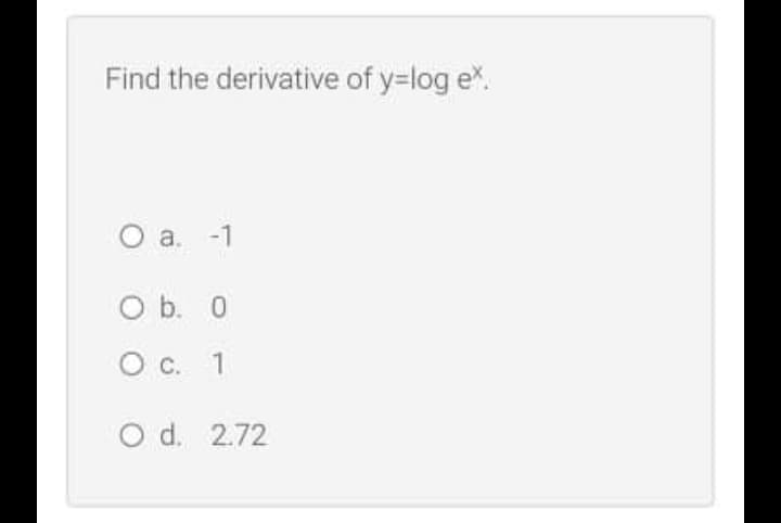 Find the derivative of y=log e.
Oa.
a. -1
O b. 0
O c. 1
O d. 2.72
