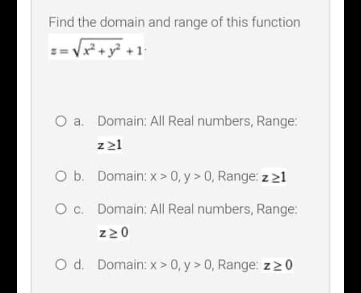 Find the domain and range of this function
1+ مyx2ل+
a. Domain: All Real numbers, Range:
z 21
O b. Domain: x > 0, y > 0, Range: z 21
O c. Domain: All Real numbers, Range:
z20
O d. Domain: x > 0, y > 0, Range: z20
