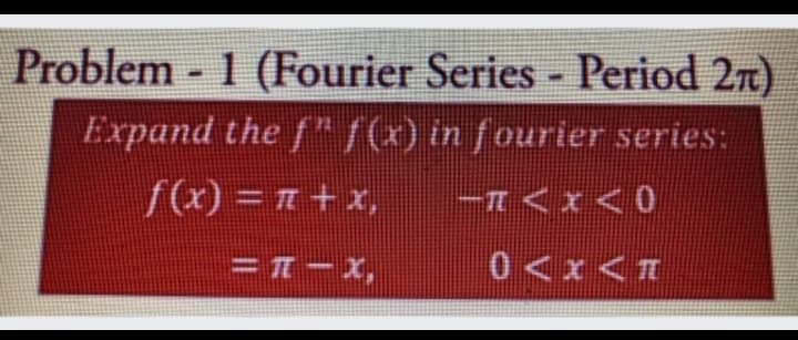 Problem 1 (Fourier Series Period 2n)
Expand the f" f(x) in fourier series:
f(x) = 1+ x,
= T- X,
0<x<n
