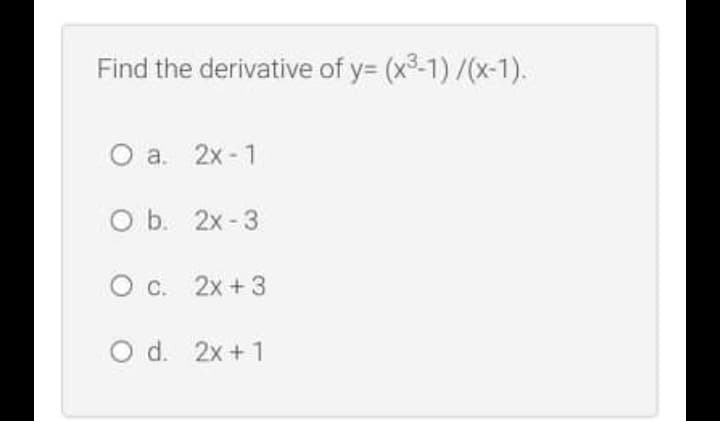 Find the derivative of y= (x3-1) /(x-1).
O a. 2x - 1
O b. 2x -3
O c. 2x + 3
O d. 2x + 1
