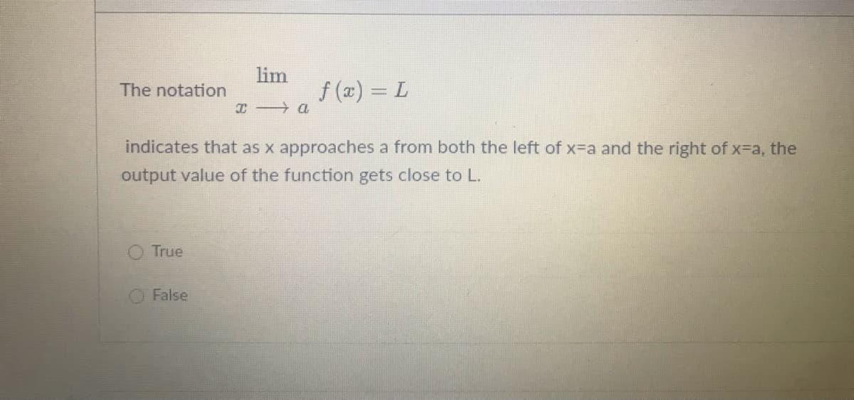 lim
The notation
f (æ) = L
indicates that as x approaches a from both the left of x-a and the right of x-a, the
output value of the function gets close to L.
True
False
