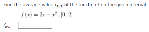 Find the average value fave of the function f on the given interval.
f (x) = 2x – x², [0, 2]
fave
=
