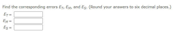 Find the corresponding errors ET, EM, and Es. (Round your answers to six decimal places.)
ET =
EM =
Es =
