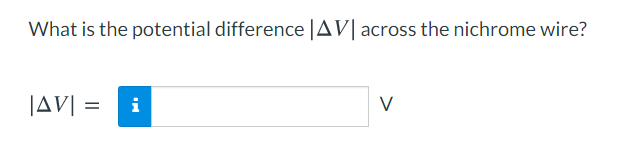 What is the potential difference |AV| across the nichrome wire?
JAV| =
i
V
