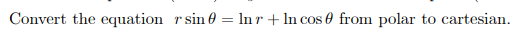 Convert the equation rsin 0 = lnr + ln cos 0 from polar to cartesian.
