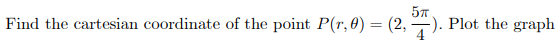 57
Find the cartesian coordinate of the point P(r,0) = (2, ). Plot the graph
