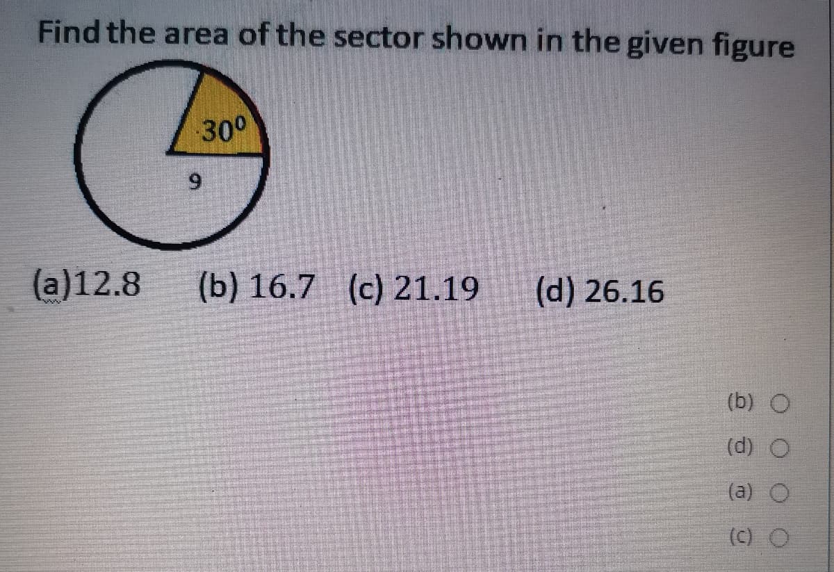 Find the area of the sector shown in the given figure
300
(a)12.8
(b) 16.7 (c) 21.19
(d) 26.16
(b)
(d)
(a)
(C) O
9,
