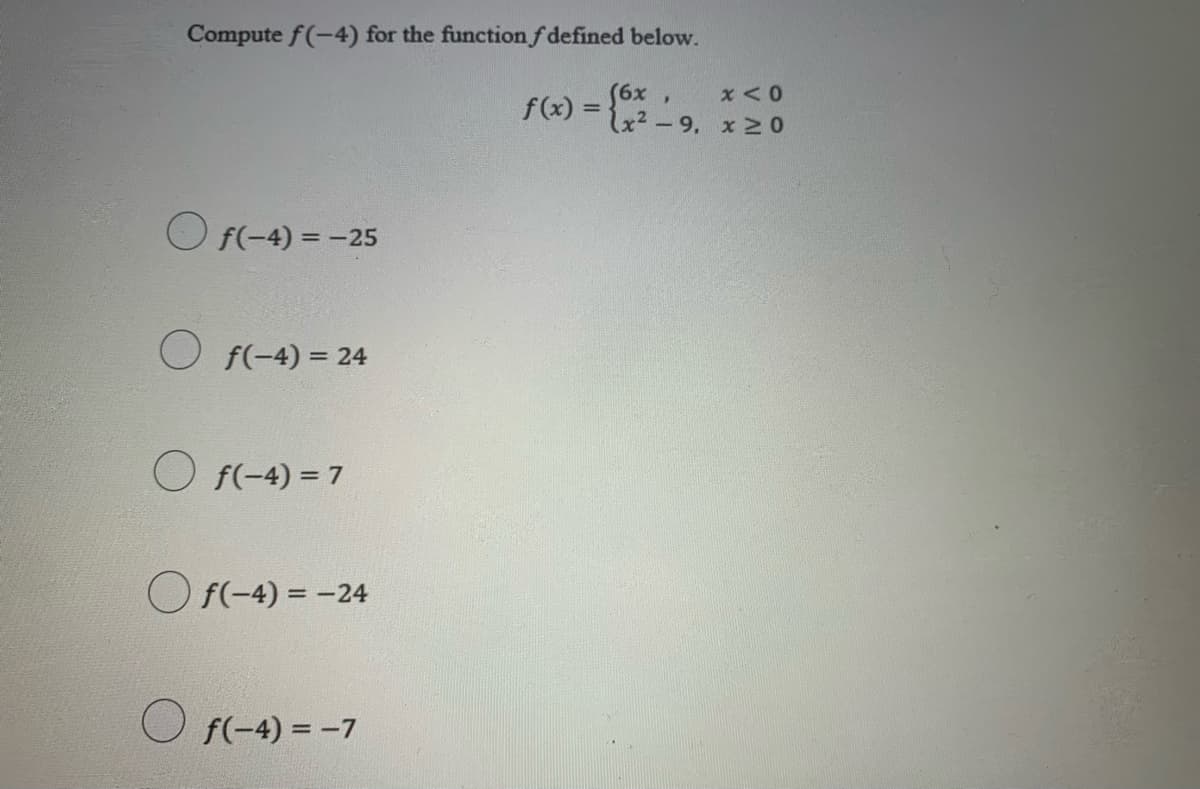 Compute f(-4) for the function f defined below.
(6х
x²-9, x NO
f(x) =
%3D
O F(-4) = -25
O f(-4) = 24
O f(-4) = 7
O f(-4) = -24
O F(-4) = -7
