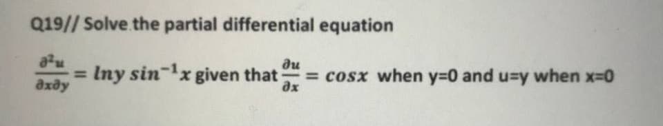 Q19// Solve the partial differential equation
du
= Iny sin-lx given that
дхду
= cosx when y=0 and u=y when x-0
ax
-
