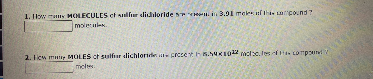 1. How many MOLECULES of sulfur dichloride are present in 3.91 moles of this compound ?
molecules.
2. How many MOLES of sulfur dichloride are present in 8.59x1022 molecules of this compound ?
moles.
LEGO
