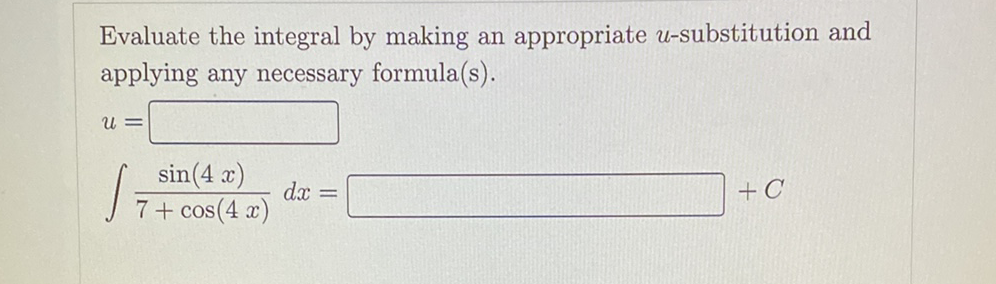 Evaluate the integral by making an appropriate u-substitution and
applying any necessary formula(s).
U =
sin(4 x)
d.x =
+ C
+ cos(4 x)
