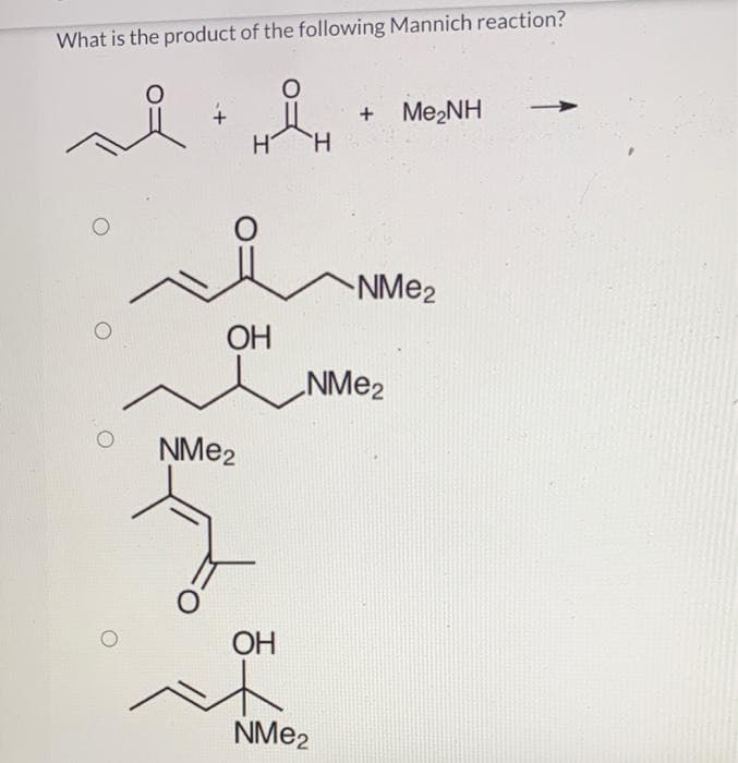 What is the product of the following Mannich reaction?
of
+ Me2NH
H.
NME2
ОН
NME2
NME2
OH
NME2

