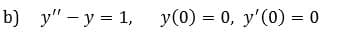 b) y"-y 1,
y(0) 0, y'(0) = 0
=_
