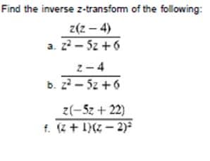 Find the inverse z-transfom of the following:
( – 2)z
- 5z +6
a. z2
z-4
b. z - 5z +6
z(-5z +22)
