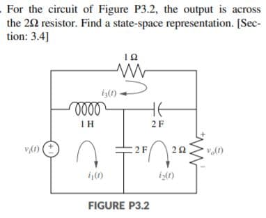 For the circuit of Figure P3.2, the output is across
the 22 resistor. Find a state-space representation. [Sec-
tion: 3.4]
12
IH
2F
2F
22
iz()
