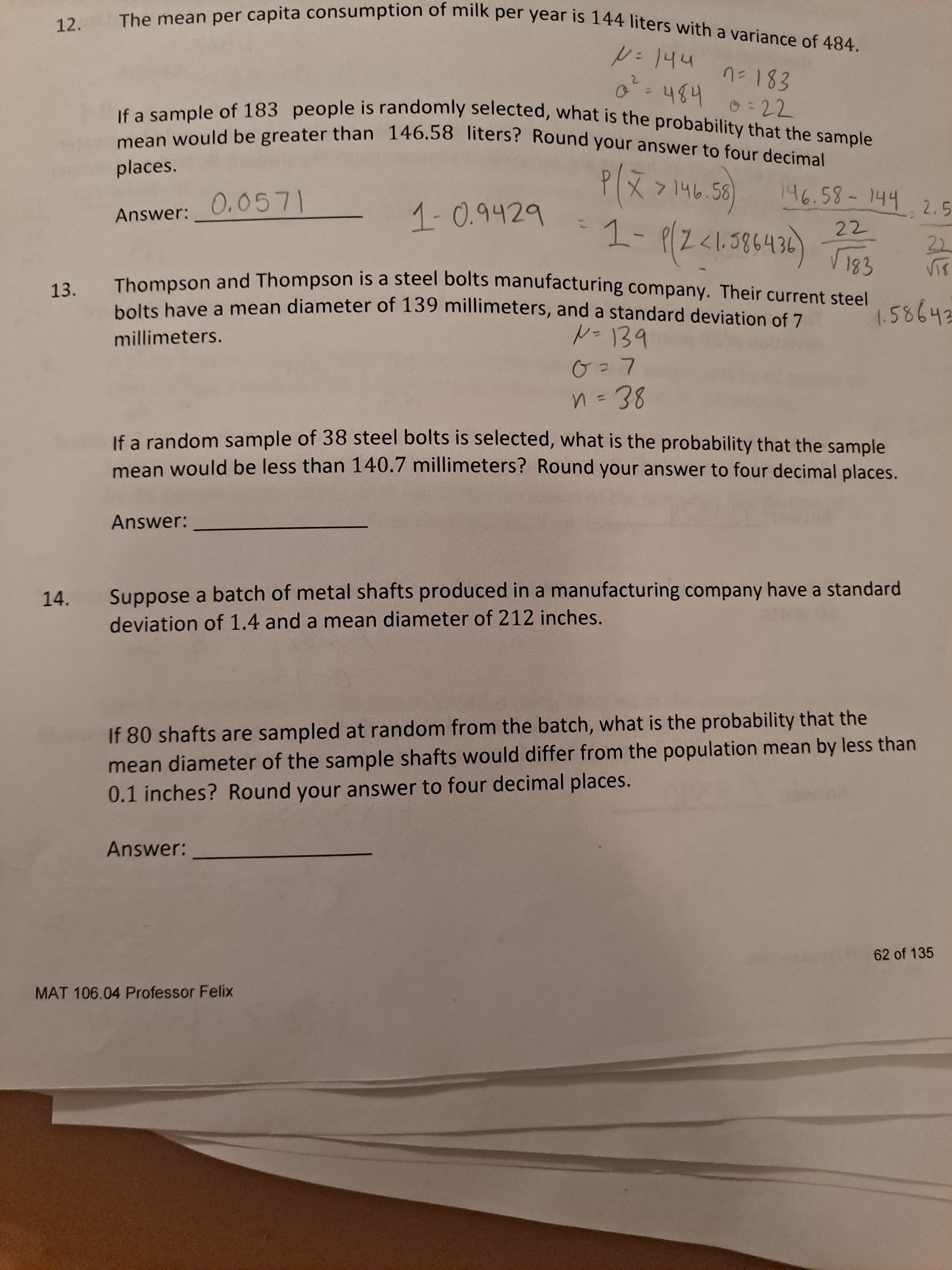 14.
Suppose a batch of metal shafts produced in a manufacturing company have a standard
deviation of 1.4 and a mean diameter of 212 inches.
If 80 shafts are sampled at random from the batch, what is the probability that the
mean diameter of the sample shafts would differ from the population mean by less than
0.1 inches? Round your answer to four decimal places.
Answer:
