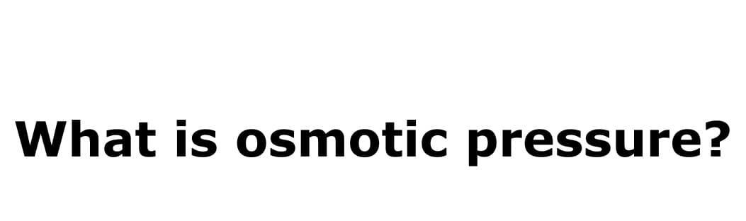 What is osmotic pressure?
