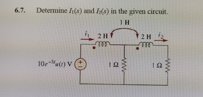 6.7.
Determine 1(s) and 2(s) in the given circuit.
2 H V
Y 2 H
i2
ele
10eu(t) V
