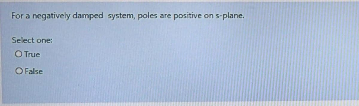 For a negatively damped system, poles
positive
s-plane.
are
on
Select one:
O True
O False
