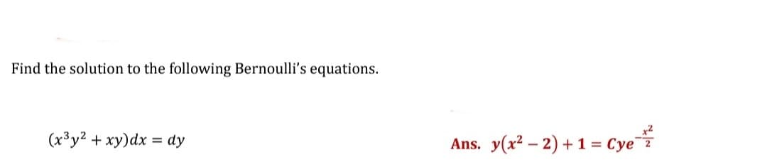 Find the solution to the following Bernoulli's equations.
(x³y2 + xy)dx = dy
Ans. y(x? – 2) + 1 = Cye

