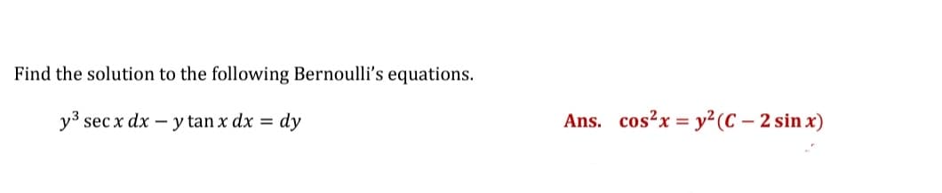 Find the solution to the following Bernoulli's equations.
y3 sec x dx – y tan x dx = dy
Ans. cos?x = y²(C – 2 sin x)
%3D

