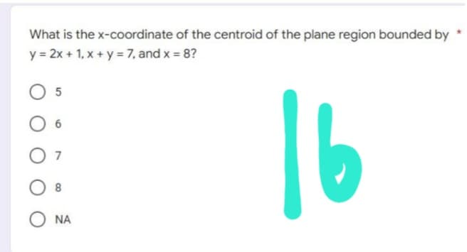 What is the
y = 2x + 1, x + y = 7, and x = 8?
05
6
07
08
O NA
x-coordinate of the centroid of the plane region bounded by
16