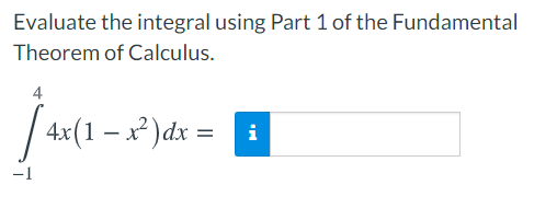 Evaluate the integral using Part 1 of the Fundamental
Theorem of Calculus.
4
| 4x(1 – x² )dx =
i
-1
