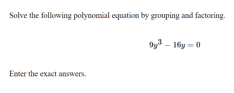 Solve the following polynomial equation by grouping and factoring.
9y3 – 16y = 0
Enter the exact answers.
