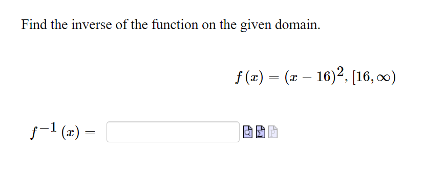 Find the inverse of the function on the given domain.
f (x) = (x - 16)2, [16, x)
s-1 (2) =

