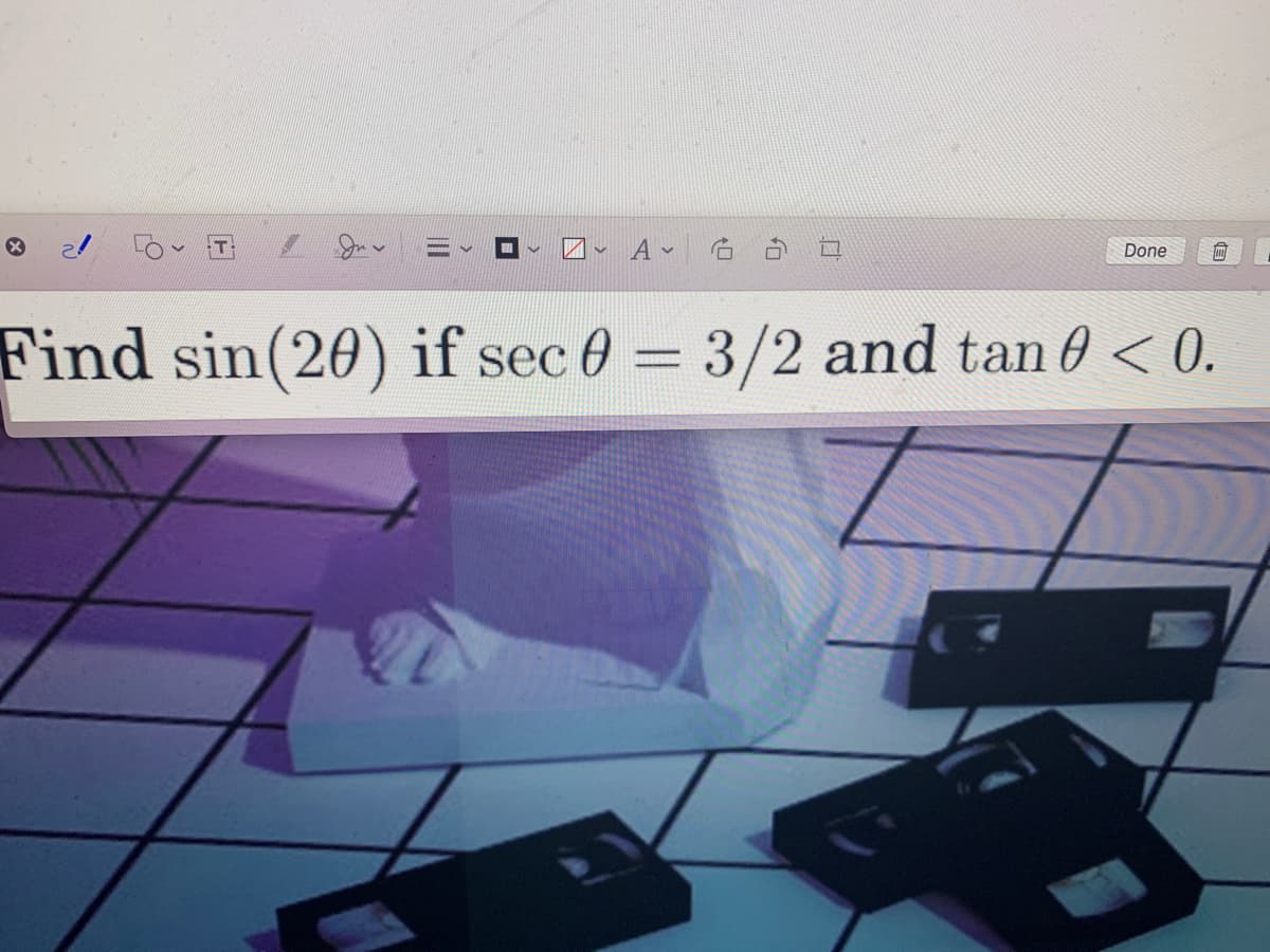 Done
Find sin(20) if sec 0 = 3/2 and tan 0 < 0.
