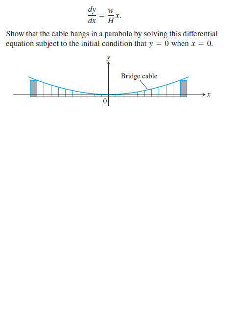 dx
х.
H
Show that the cable hangs in a parabola by solving this differential
equation subject to the initial condition that y = 0 when x = 0.
Bridge cable
