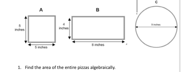 A
в
9 inches
inches
inches
8 inches
5 inches
1. Find the area of the entire pizzas algebraically.
