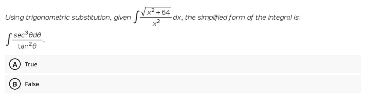 x² +64
Using trigonometric substitution, given
dx, the simplified form of the integral is:
sec³ede
tan?e
A
True
В
False
