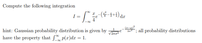 Compute the following integration
I = = x - 7€ - (² - 4 + 1) dz
hint: Gaussian probability distribution is given by
have the property that p(x)dx = 1.
; all probability distributions