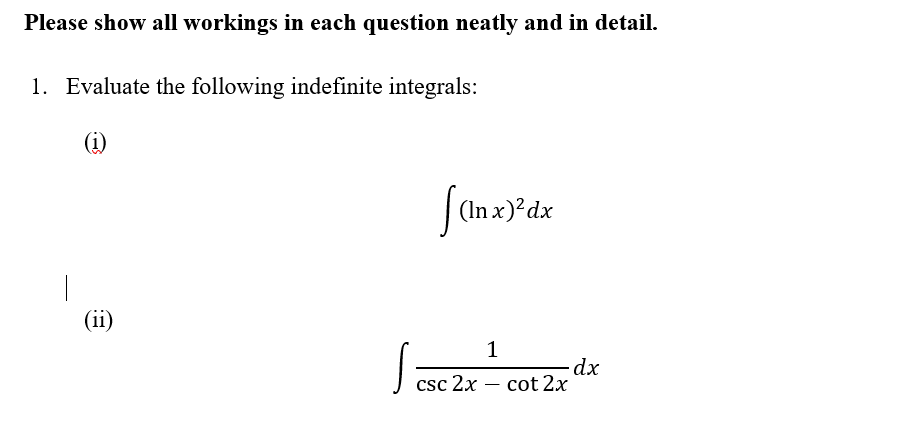 Please show all workings in each question neatly and in detail.
1. Evaluate the following indefinite integrals:
(ii)
[(lnx)³dx
ICSC:
csc 2x
1
-
-dx
cot 2x