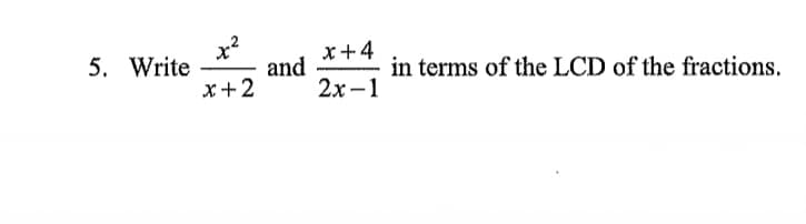 x?
x+4
and
2х-1
5. Write
in terms of the LCD of the fractions.
x+2

