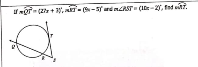 If mQT = (27x + 3)', mRT = (9x –- 5)° and MZRST = (10x– 2)', find mRT.
T
R
