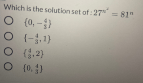 Which is the solution set of : 27" = 81"
%3D
O {0,-}
O {-5,1}
O { {,2}
{0, }
O 0 0 O
