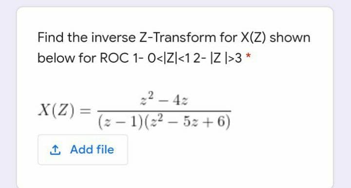 Find the inverse Z-Transform for X(Z) shown
below for ROC 1- 0</Z|<1 2- IZ |>3 *
22 – 4z
(z – 1)(22 – 5z + 6)
|
X(Z) =
-
1 Add file
