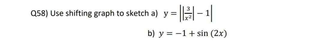 H-|
Q58) Use shifting graph to sketch a) y =
b) y = -1+ sin (2x)
