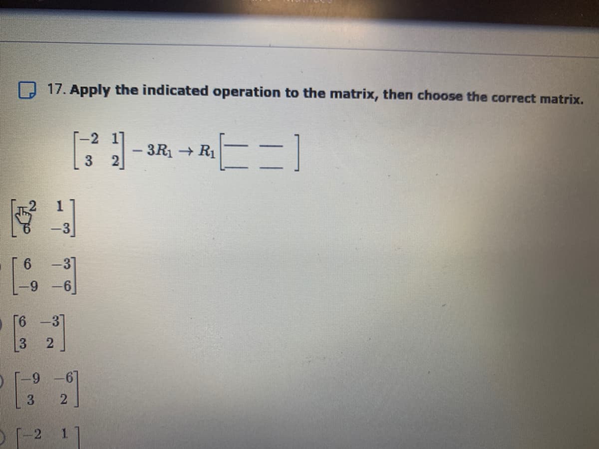 17. Apply the indicated operation to the matrix, then choose the correct matrix.
-2 1]
- 3R1 + R1
-3]
-3]
-6
[6 -37
6-
-2
1.
63
