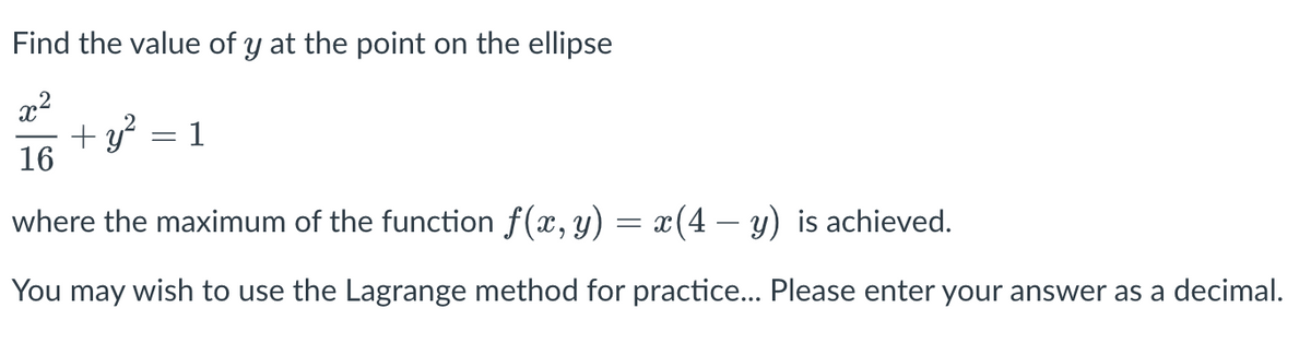Find the value of y at the point on the ellipse
x²
+ y²
1
16
where the maximum of the function f(x, y)
=X
x(4- y) is achieved.
You may wish to use the Lagrange method for practice... Please enter your answer as a decimal.
-